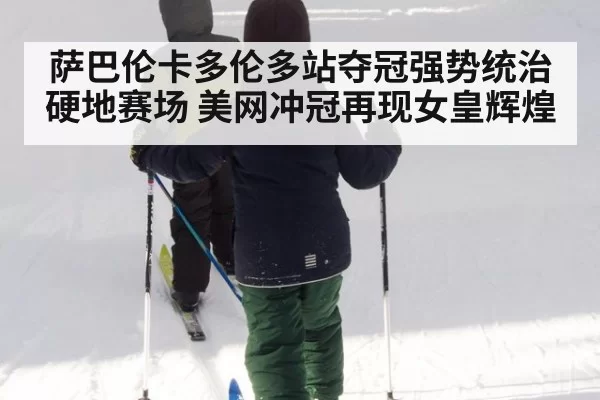萨巴伦卡多伦多站夺冠强势统治硬地赛场 美网冲冠再现女皇辉煌 - pgdianzi